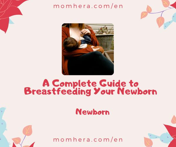 A Complete Guide to Breastfeeding Your Newborn: Essential Tips for New Moms