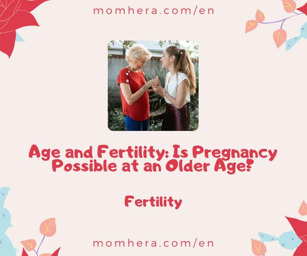 Age and Fertility: Is Pregnancy Possible at an Older Age?