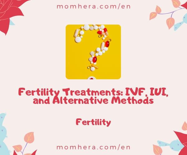 Fertility Treatments: IVF, IUI, and Alternative Methods