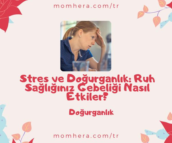 Stres ve Doğurganlık: Ruh Sağlığınız Gebeliği Nasıl Etkiler?